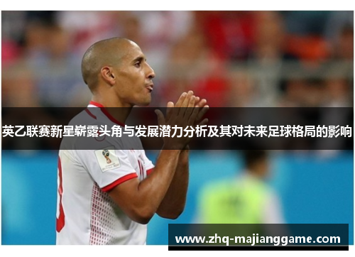 英乙联赛新星崭露头角与发展潜力分析及其对未来足球格局的影响