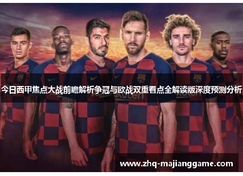今日西甲焦点大战前瞻解析争冠与欧战双重看点全解读版深度预测分析