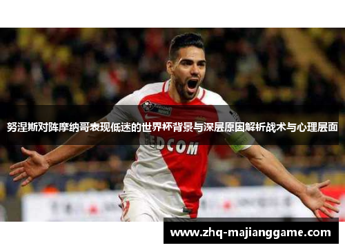 努涅斯对阵摩纳哥表现低迷的世界杯背景与深层原因解析战术与心理层面 努涅斯对阵摩纳哥表现低迷的世界杯背景与深层原因解析战术与心理层面