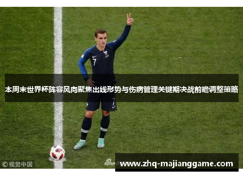 本周末世界杯阵容风向聚焦出线形势与伤病管理关键期决战前瞻调整策略