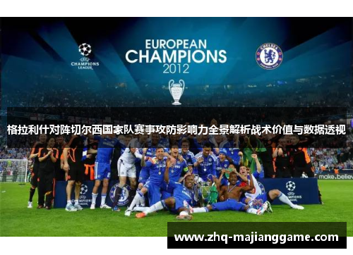 格拉利什对阵切尔西国家队赛事攻防影响力全景解析战术价值与数据透视 格拉利什对阵切尔西国家队赛事攻防影响力全景解析战术价值与数据透视