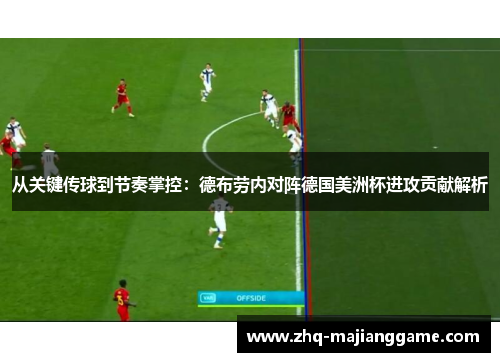 从关键传球到节奏掌控:德布劳内对阵德国美洲杯进攻贡献解析 从关键传球到节奏掌控:德布劳内对阵德国美洲杯进攻贡献解析