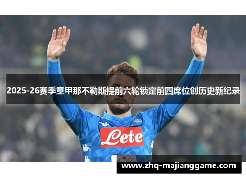 2025-26赛季意甲那不勒斯提前六轮锁定前四席位创历史新纪录 2025-26赛季意甲那不勒斯提前六轮锁定前四席位创历史新纪录