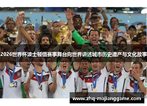 2026世界杯波士顿借赛事舞台向世界讲述城市历史遗产与文化故事