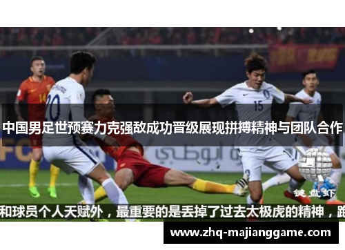 中国男足世预赛力克强敌成功晋级展现拼搏精神与团队合作