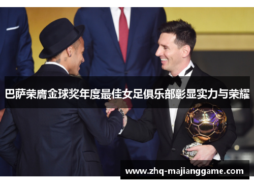巴萨荣膺金球奖年度最佳女足俱乐部彰显实力与荣耀