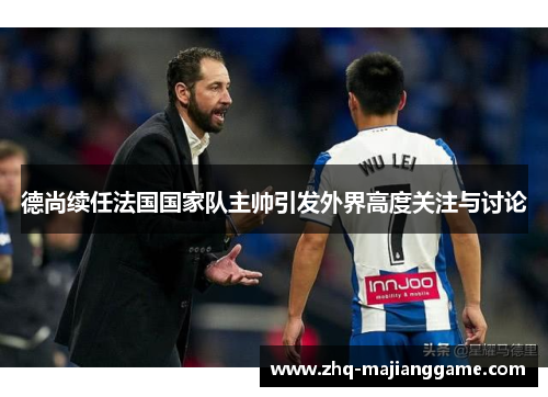 德尚续任法国国家队主帅引发外界高度关注与讨论