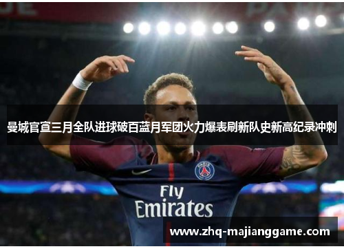 曼城官宣三月全队进球破百蓝月军团火力爆表刷新队史新高纪录冲刺