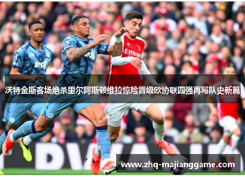 沃特金斯客场绝杀里尔阿斯顿维拉惊险晋级欧协联四强再写队史新篇