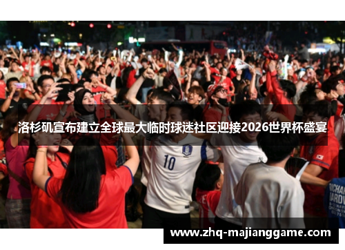 洛杉矶宣布建立全球最大临时球迷社区迎接2026世界杯盛宴