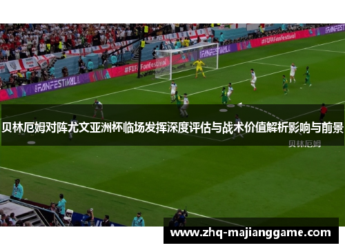 贝林厄姆对阵尤文亚洲杯临场发挥深度评估与战术价值解析影响与前景