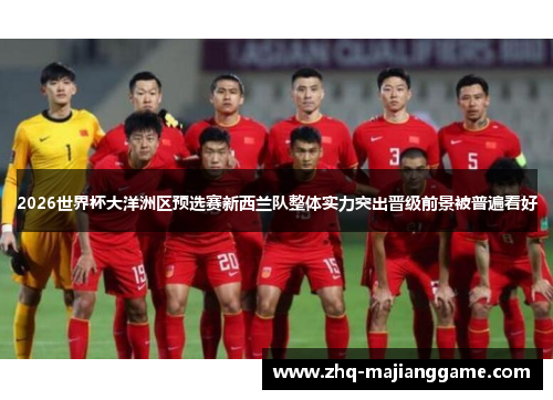 2026世界杯大洋洲区预选赛新西兰队整体实力突出晋级前景被普遍看好 2026世界杯大洋洲区预选赛新西兰队整体实力突出晋级前景被普遍看好