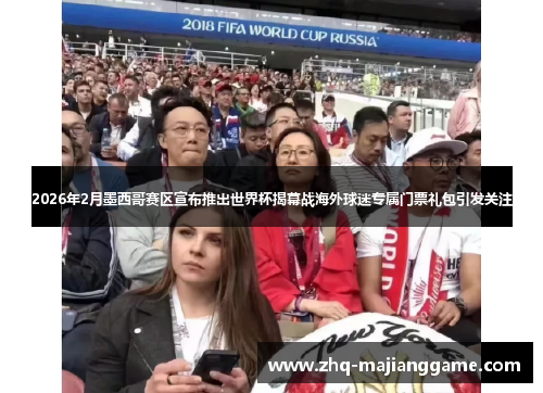 2026年2月墨西哥赛区宣布推出世界杯揭幕战海外球迷专属门票礼包引发关注