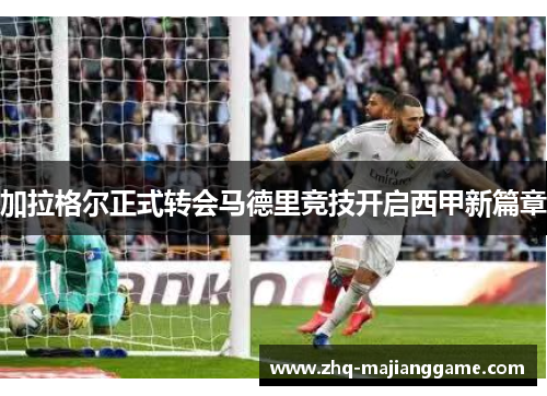 加拉格尔正式转会马德里竞技开启西甲新篇章