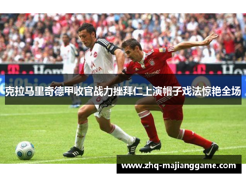 克拉马里奇德甲收官战力挫拜仁上演帽子戏法惊艳全场 克拉马里奇德甲收官战力挫拜仁上演帽子戏法惊艳全场