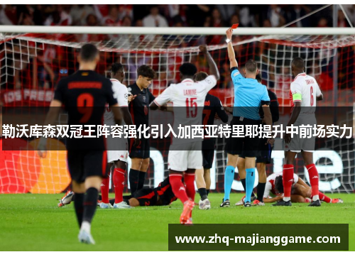 勒沃库森双冠王阵容强化引入加西亚特里耶提升中前场实力 勒沃库森双冠王阵容强化引入加西亚特里耶提升中前场实力