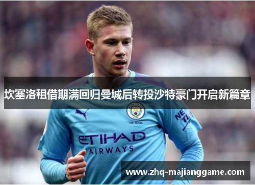 坎塞洛租借期满回归曼城后转投沙特豪门开启新篇章 坎塞洛租借期满回归曼城后转投沙特豪门开启新篇章