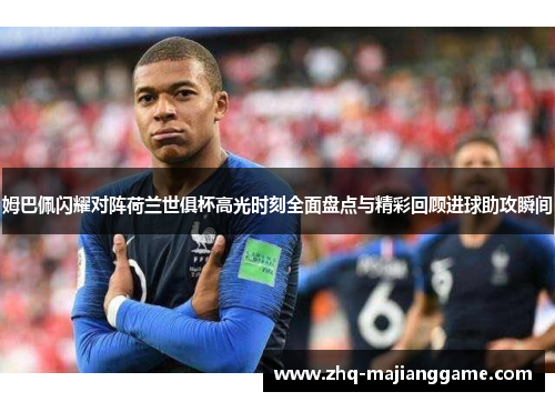 姆巴佩闪耀对阵荷兰世俱杯高光时刻全面盘点与精彩回顾进球助攻瞬间