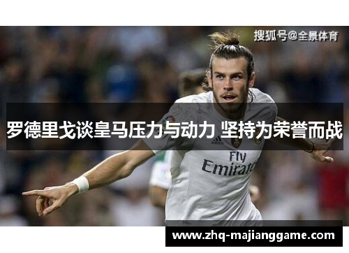 罗德里戈谈皇马压力与动力 坚持为荣誉而战