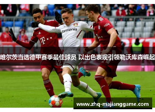 维尔茨当选德甲赛季最佳球员 以出色表现引领勒沃库森崛起