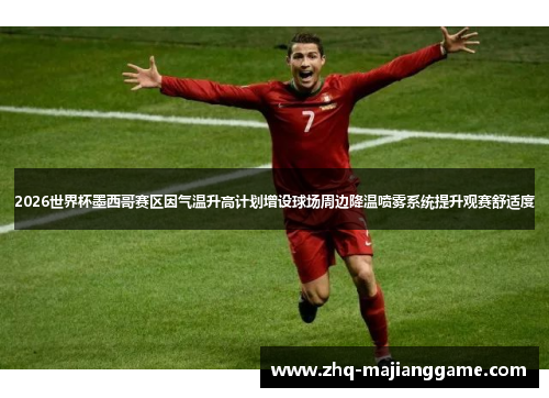 2026世界杯墨西哥赛区因气温升高计划增设球场周边降温喷雾系统提升观赛舒适度