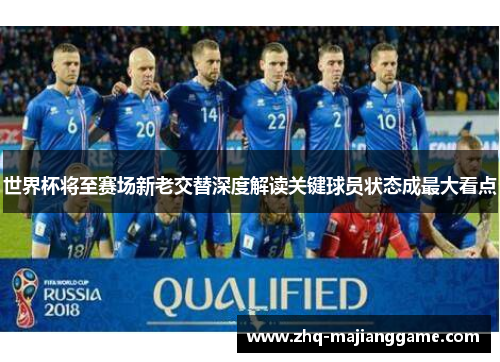 世界杯将至赛场新老交替深度解读关键球员状态成最大看点