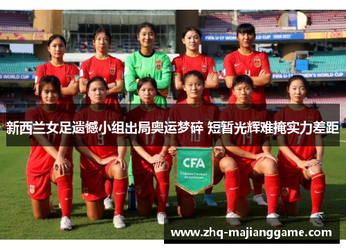 新西兰女足遗憾小组出局奥运梦碎 短暂光辉难掩实力差距 新西兰女足遗憾小组出局奥运梦碎 短暂光辉难掩实力差距