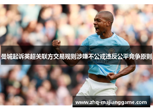曼城起诉英超关联方交易规则涉嫌不公或违反公平竞争原则 曼城起诉英超关联方交易规则涉嫌不公或违反公平竞争原则