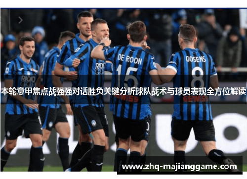本轮意甲焦点战强强对话胜负关键分析球队战术与球员表现全方位解读
