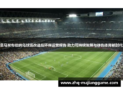 皇马发布伯纳乌球场改造后环保运营报告 助力可持续发展与绿色体育新时代 皇马发布伯纳乌球场改造后环保运营报告 助力可持续发展与绿色体育新时代