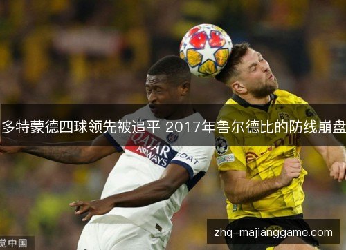多特蒙德四球领先被追平 2017年鲁尔德比的防线崩盘